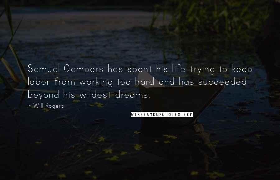 Will Rogers Quotes: Samuel Gompers has spent his life trying to keep labor from working too hard and has succeeded beyond his wildest dreams.