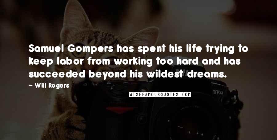 Will Rogers Quotes: Samuel Gompers has spent his life trying to keep labor from working too hard and has succeeded beyond his wildest dreams.