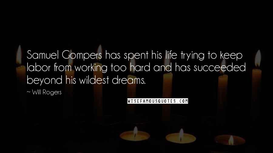 Will Rogers Quotes: Samuel Gompers has spent his life trying to keep labor from working too hard and has succeeded beyond his wildest dreams.