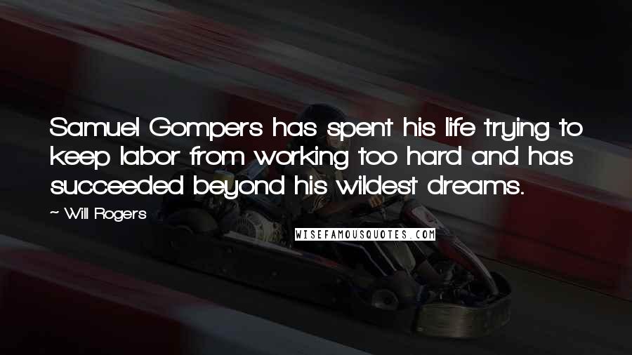 Will Rogers Quotes: Samuel Gompers has spent his life trying to keep labor from working too hard and has succeeded beyond his wildest dreams.