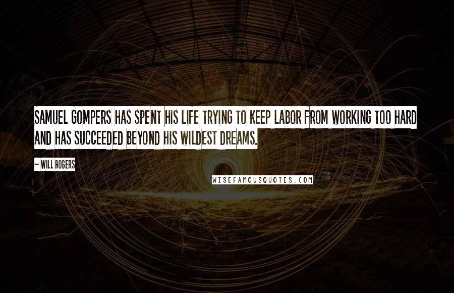 Will Rogers Quotes: Samuel Gompers has spent his life trying to keep labor from working too hard and has succeeded beyond his wildest dreams.