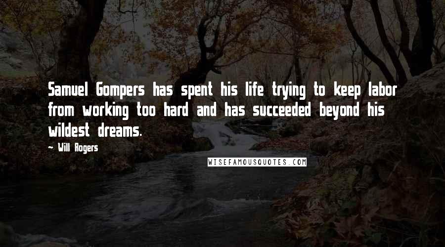 Will Rogers Quotes: Samuel Gompers has spent his life trying to keep labor from working too hard and has succeeded beyond his wildest dreams.