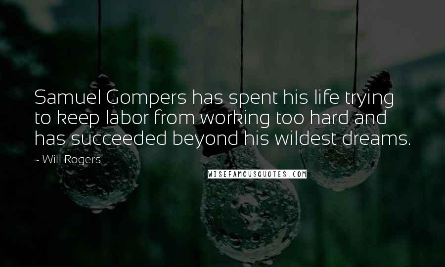 Will Rogers Quotes: Samuel Gompers has spent his life trying to keep labor from working too hard and has succeeded beyond his wildest dreams.