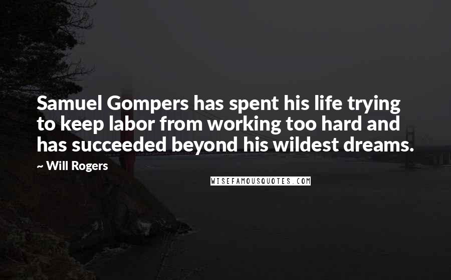 Will Rogers Quotes: Samuel Gompers has spent his life trying to keep labor from working too hard and has succeeded beyond his wildest dreams.