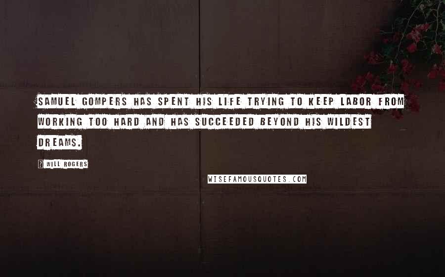 Will Rogers Quotes: Samuel Gompers has spent his life trying to keep labor from working too hard and has succeeded beyond his wildest dreams.