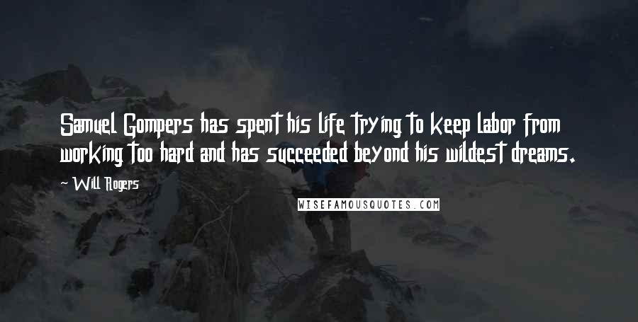 Will Rogers Quotes: Samuel Gompers has spent his life trying to keep labor from working too hard and has succeeded beyond his wildest dreams.