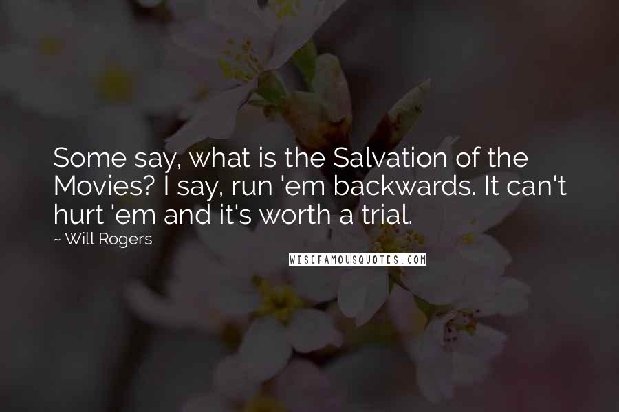 Will Rogers Quotes: Some say, what is the Salvation of the Movies? I say, run 'em backwards. It can't hurt 'em and it's worth a trial.