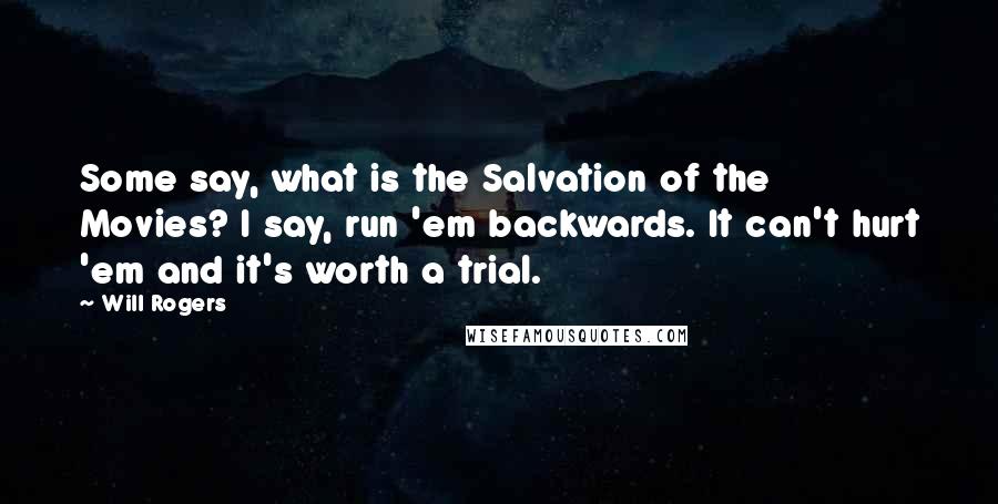 Will Rogers Quotes: Some say, what is the Salvation of the Movies? I say, run 'em backwards. It can't hurt 'em and it's worth a trial.