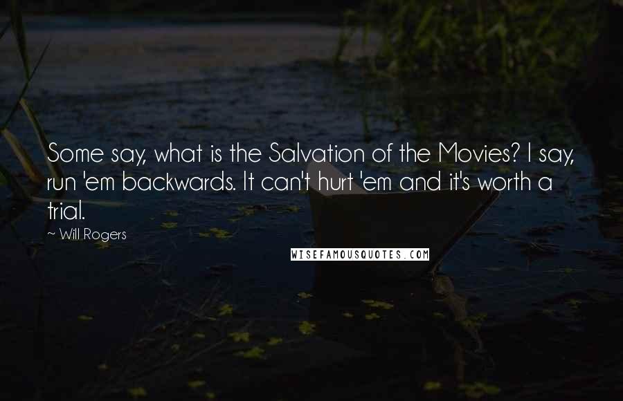 Will Rogers Quotes: Some say, what is the Salvation of the Movies? I say, run 'em backwards. It can't hurt 'em and it's worth a trial.