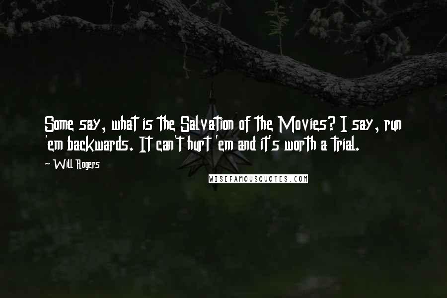 Will Rogers Quotes: Some say, what is the Salvation of the Movies? I say, run 'em backwards. It can't hurt 'em and it's worth a trial.