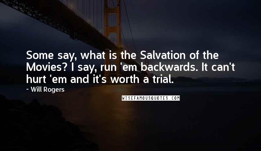 Will Rogers Quotes: Some say, what is the Salvation of the Movies? I say, run 'em backwards. It can't hurt 'em and it's worth a trial.