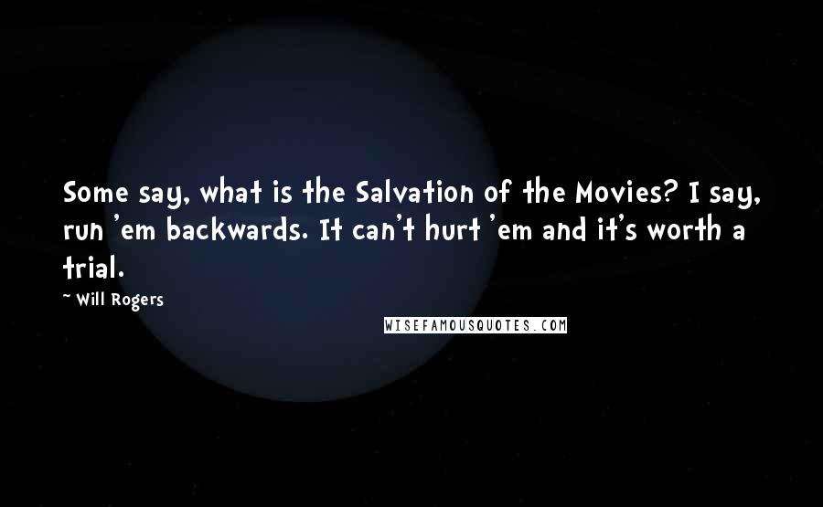 Will Rogers Quotes: Some say, what is the Salvation of the Movies? I say, run 'em backwards. It can't hurt 'em and it's worth a trial.