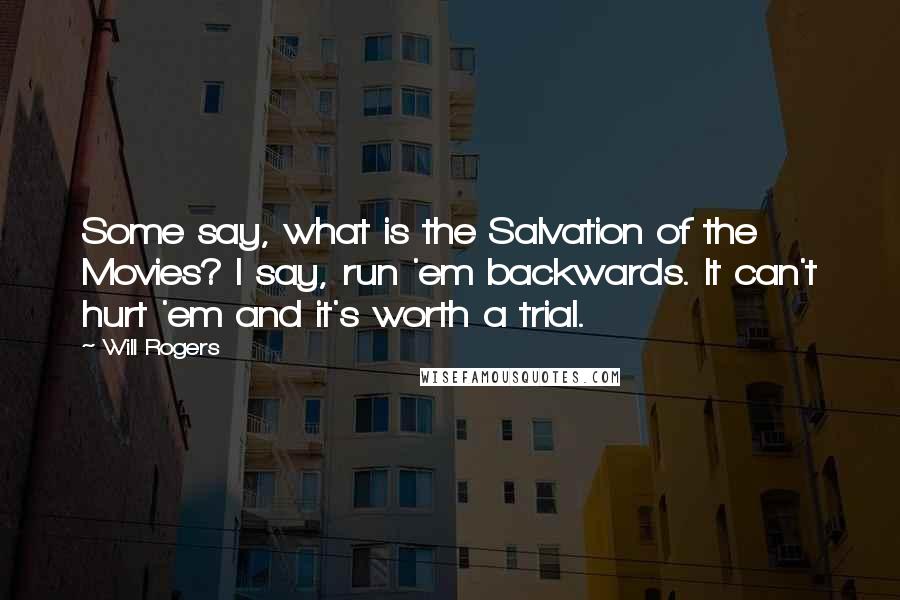 Will Rogers Quotes: Some say, what is the Salvation of the Movies? I say, run 'em backwards. It can't hurt 'em and it's worth a trial.