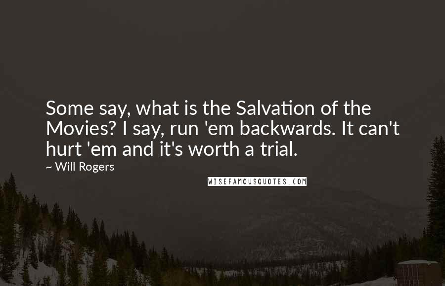 Will Rogers Quotes: Some say, what is the Salvation of the Movies? I say, run 'em backwards. It can't hurt 'em and it's worth a trial.