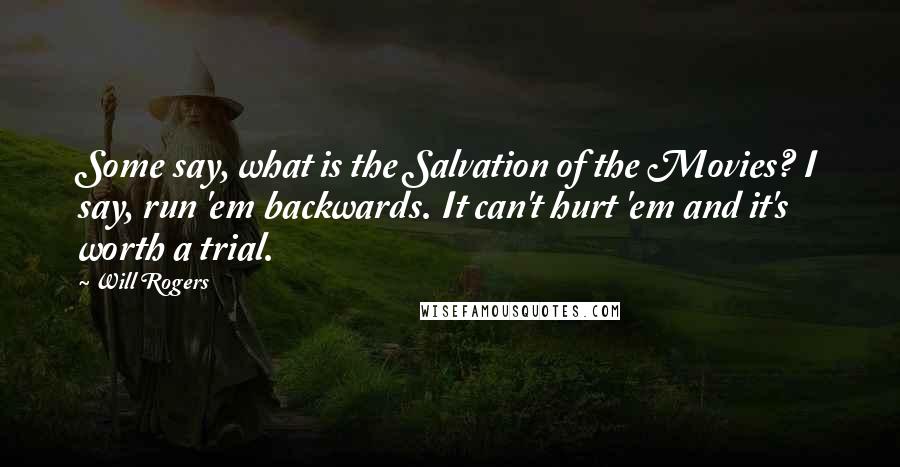 Will Rogers Quotes: Some say, what is the Salvation of the Movies? I say, run 'em backwards. It can't hurt 'em and it's worth a trial.