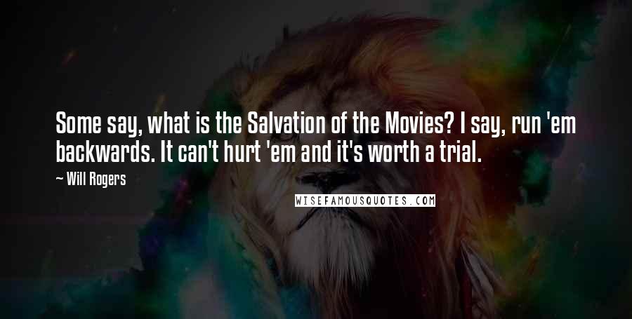 Will Rogers Quotes: Some say, what is the Salvation of the Movies? I say, run 'em backwards. It can't hurt 'em and it's worth a trial.