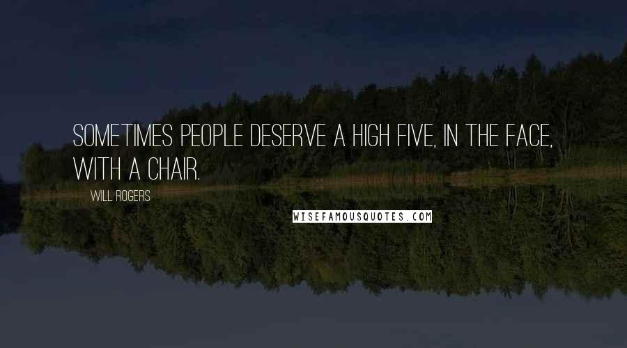 Will Rogers Quotes: Sometimes people deserve a high five, in the face, with a chair.