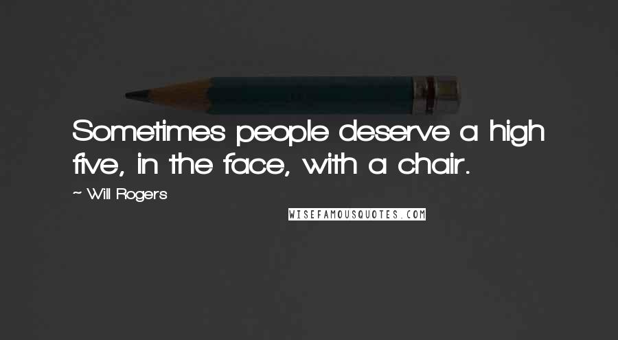 Will Rogers Quotes: Sometimes people deserve a high five, in the face, with a chair.