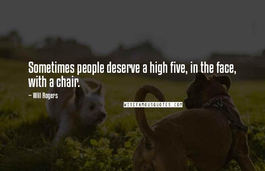 Will Rogers Quotes: Sometimes people deserve a high five, in the face, with a chair.