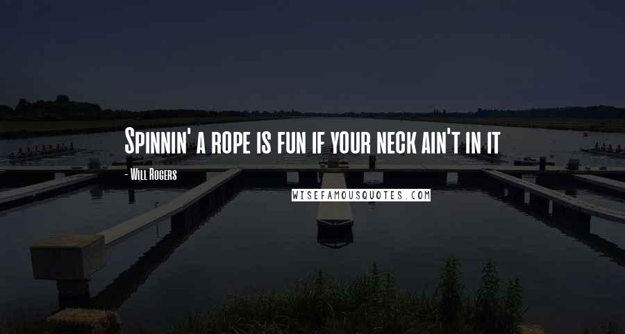 Will Rogers Quotes: Spinnin' a rope is fun if your neck ain't in it