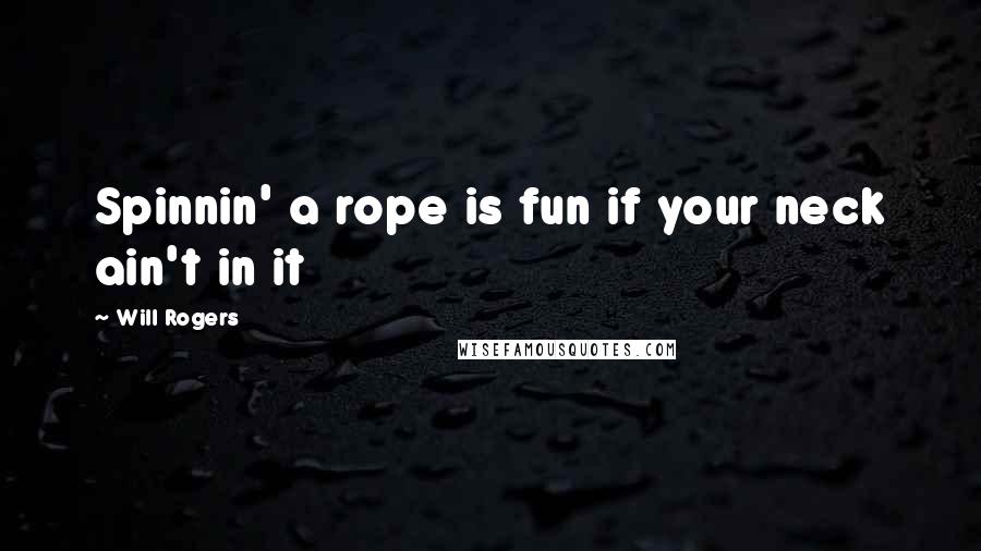 Will Rogers Quotes: Spinnin' a rope is fun if your neck ain't in it