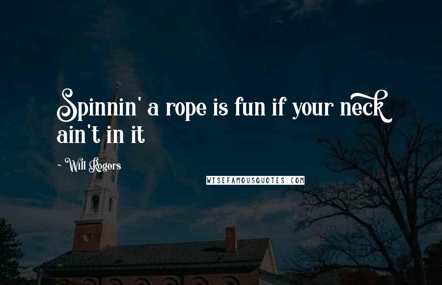 Will Rogers Quotes: Spinnin' a rope is fun if your neck ain't in it