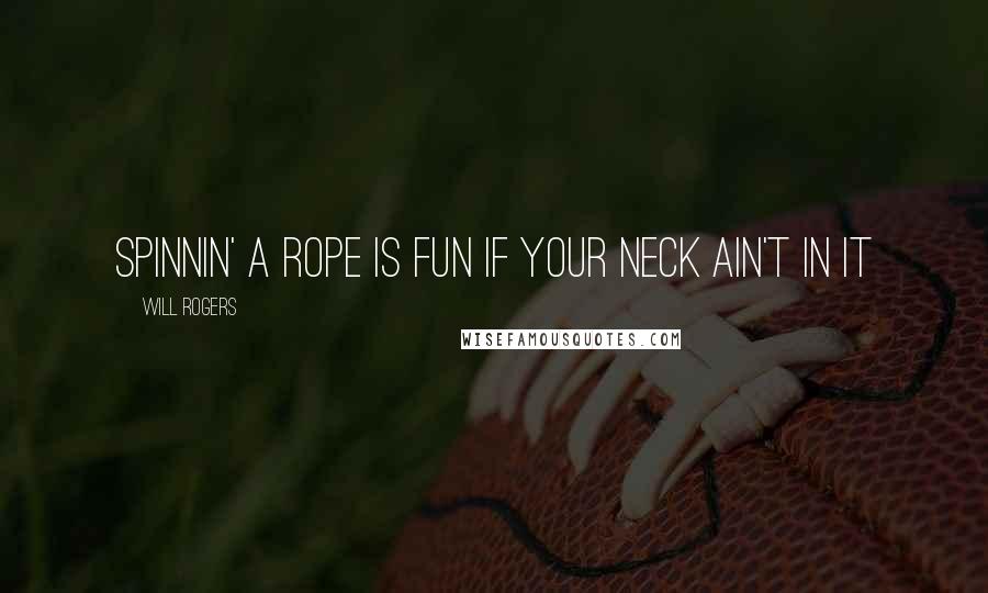 Will Rogers Quotes: Spinnin' a rope is fun if your neck ain't in it