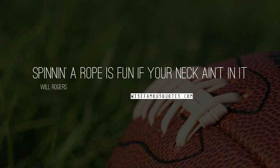 Will Rogers Quotes: Spinnin' a rope is fun if your neck ain't in it