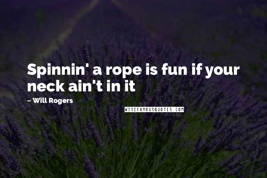 Will Rogers Quotes: Spinnin' a rope is fun if your neck ain't in it