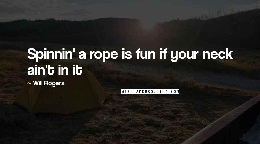 Will Rogers Quotes: Spinnin' a rope is fun if your neck ain't in it