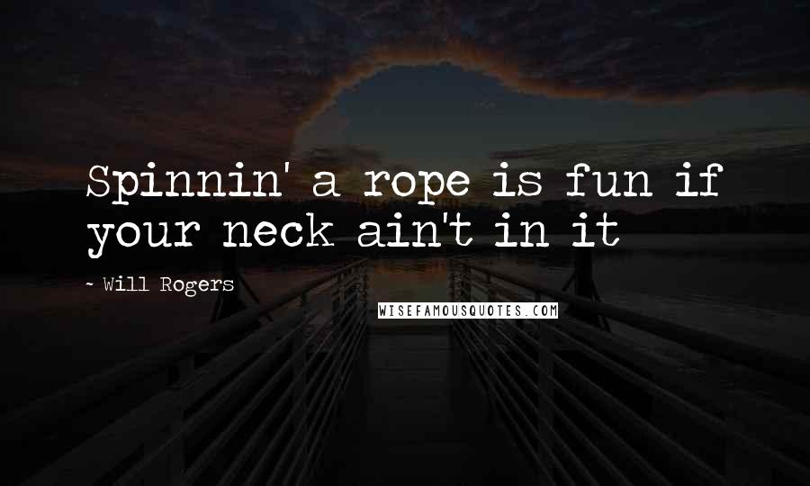 Will Rogers Quotes: Spinnin' a rope is fun if your neck ain't in it