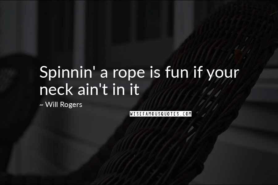 Will Rogers Quotes: Spinnin' a rope is fun if your neck ain't in it