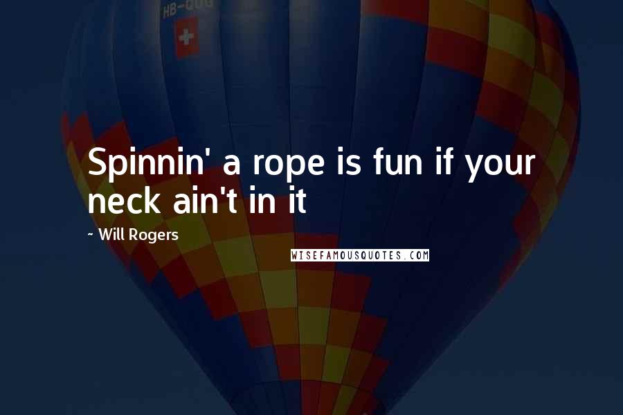 Will Rogers Quotes: Spinnin' a rope is fun if your neck ain't in it