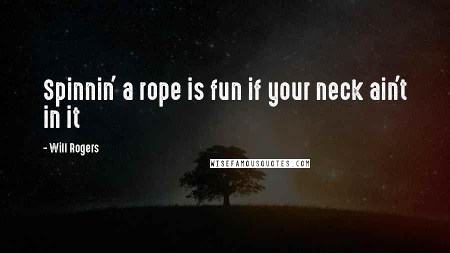 Will Rogers Quotes: Spinnin' a rope is fun if your neck ain't in it