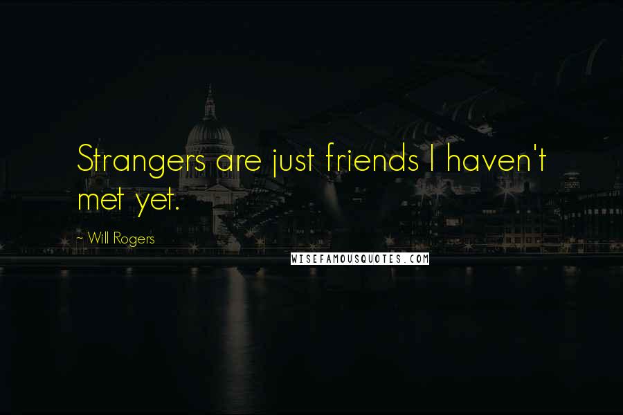 Will Rogers Quotes: Strangers are just friends I haven't met yet.