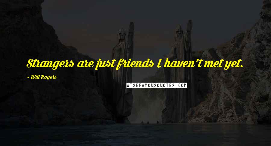 Will Rogers Quotes: Strangers are just friends I haven't met yet.