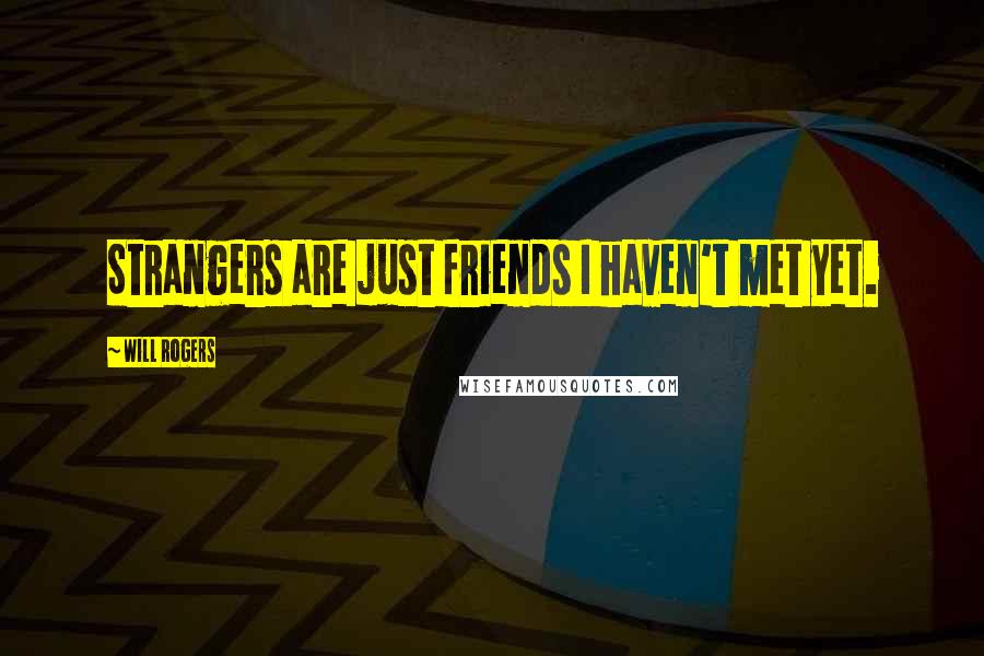 Will Rogers Quotes: Strangers are just friends I haven't met yet.