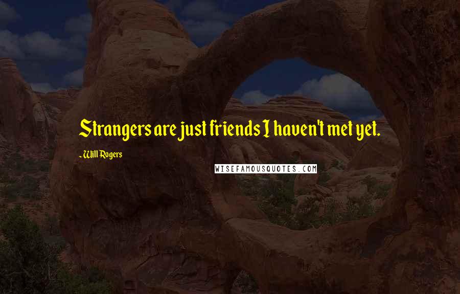 Will Rogers Quotes: Strangers are just friends I haven't met yet.