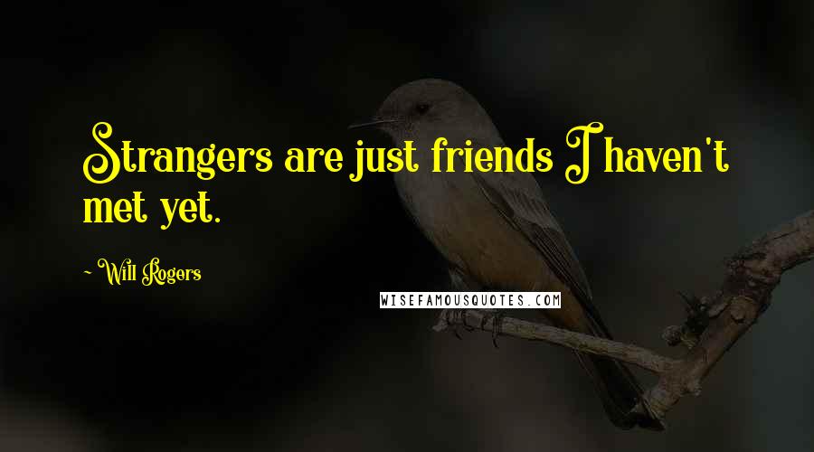 Will Rogers Quotes: Strangers are just friends I haven't met yet.
