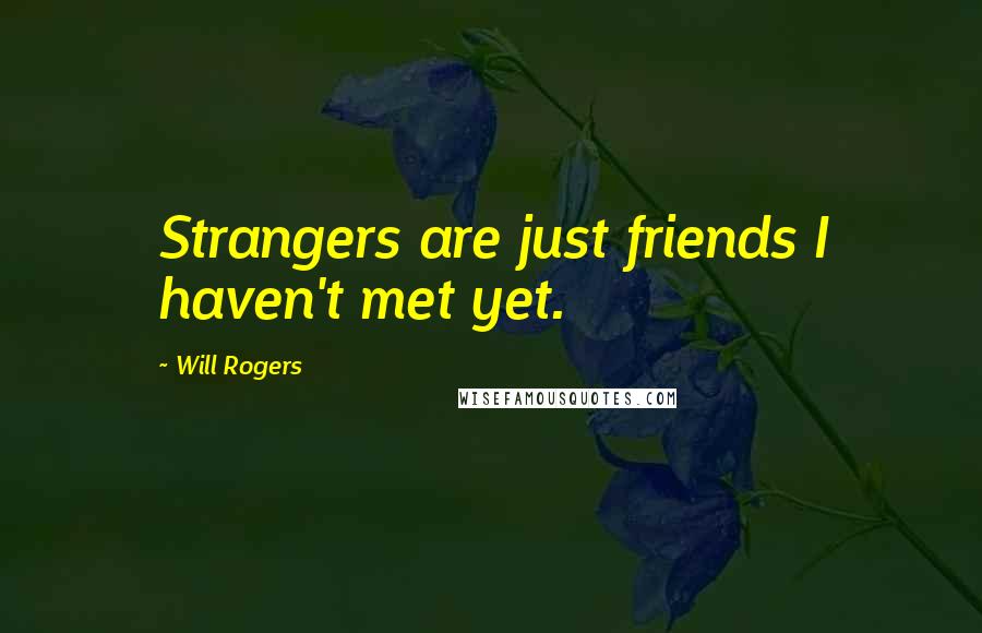 Will Rogers Quotes: Strangers are just friends I haven't met yet.
