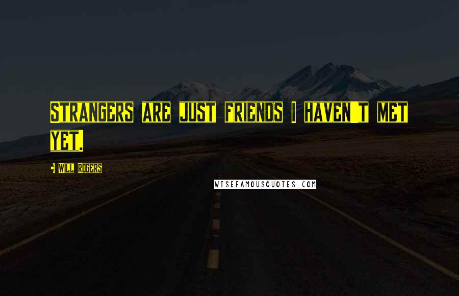 Will Rogers Quotes: Strangers are just friends I haven't met yet.