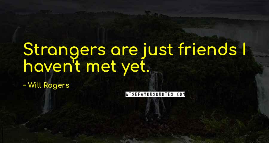 Will Rogers Quotes: Strangers are just friends I haven't met yet.