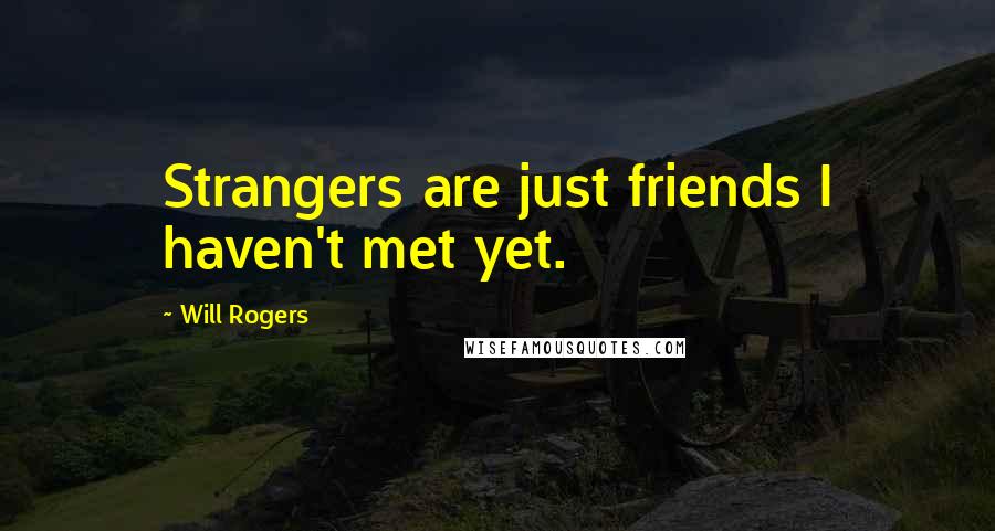 Will Rogers Quotes: Strangers are just friends I haven't met yet.