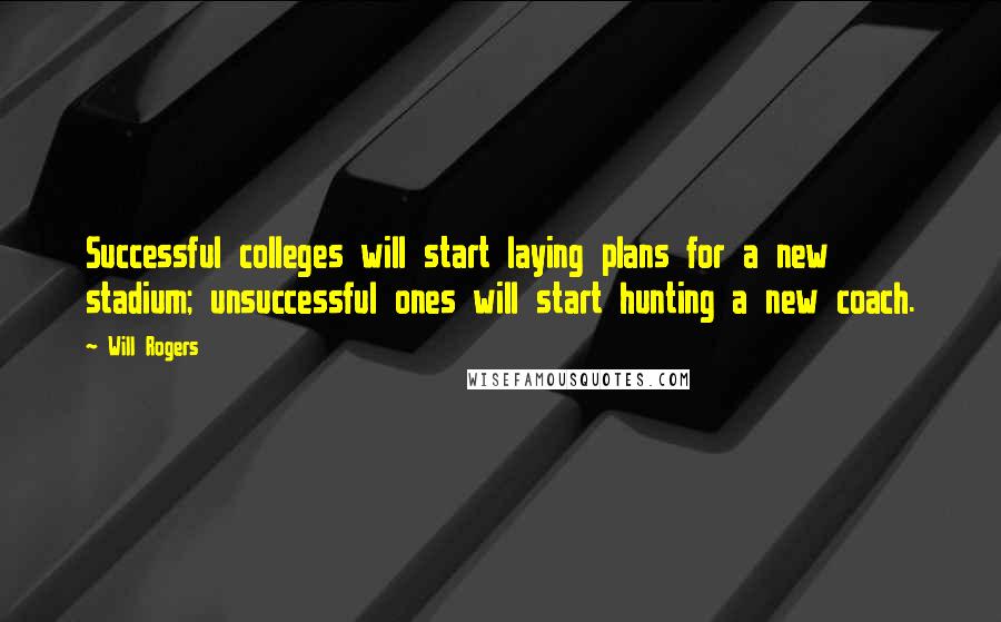 Will Rogers Quotes: Successful colleges will start laying plans for a new stadium; unsuccessful ones will start hunting a new coach.