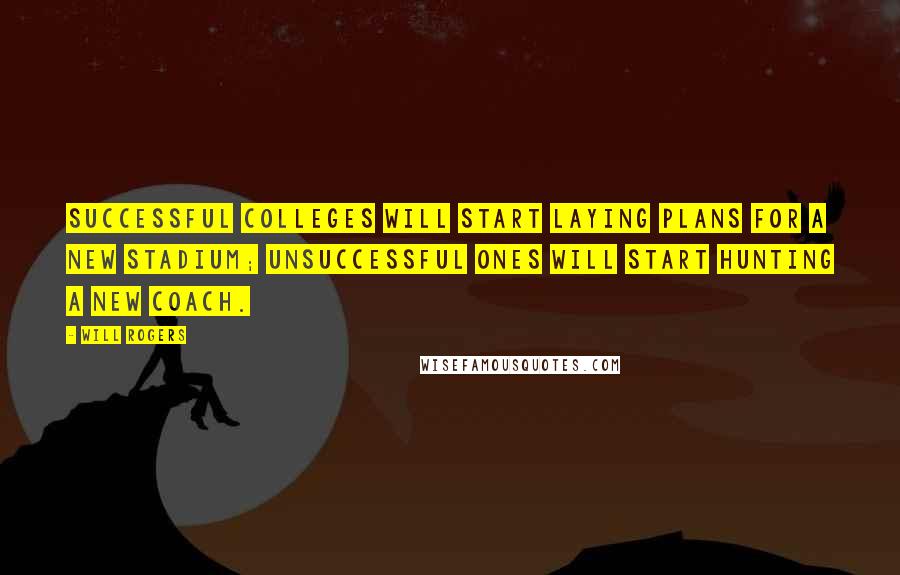 Will Rogers Quotes: Successful colleges will start laying plans for a new stadium; unsuccessful ones will start hunting a new coach.