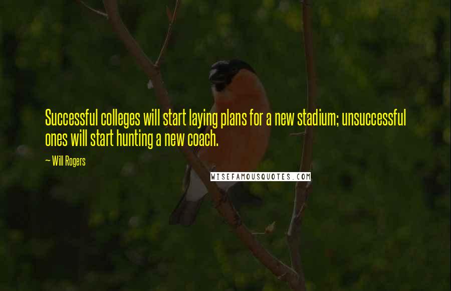 Will Rogers Quotes: Successful colleges will start laying plans for a new stadium; unsuccessful ones will start hunting a new coach.