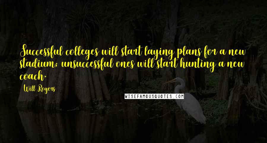 Will Rogers Quotes: Successful colleges will start laying plans for a new stadium; unsuccessful ones will start hunting a new coach.