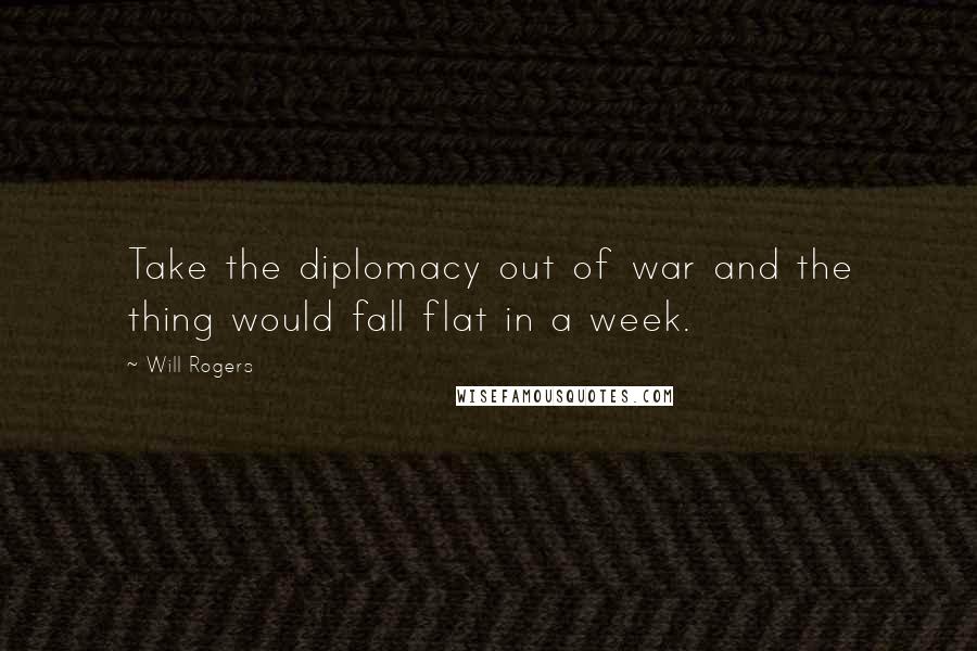 Will Rogers Quotes: Take the diplomacy out of war and the thing would fall flat in a week.