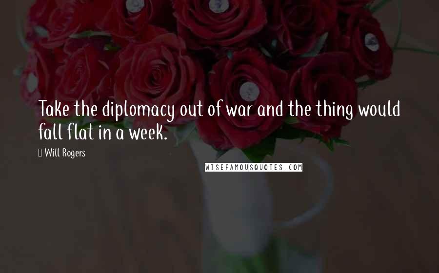 Will Rogers Quotes: Take the diplomacy out of war and the thing would fall flat in a week.