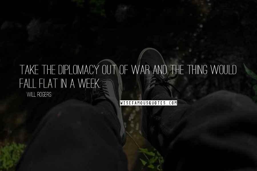 Will Rogers Quotes: Take the diplomacy out of war and the thing would fall flat in a week.